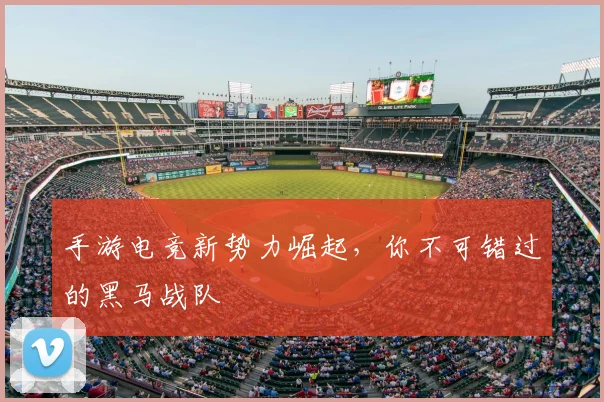 手游电竞新势力崛起,你不可错过的黑马战队