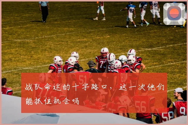 战队命运的十字路口,这一次他们能抓住机会吗