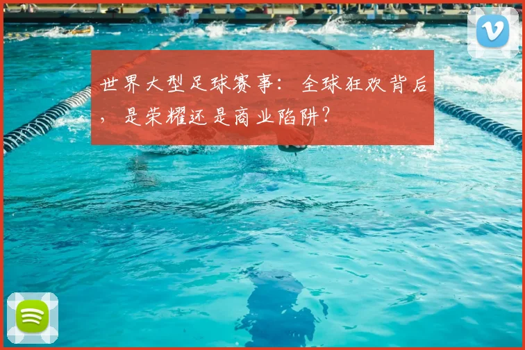 世界大型足球赛事:全球狂欢背后,是荣耀还是商业陷阱?