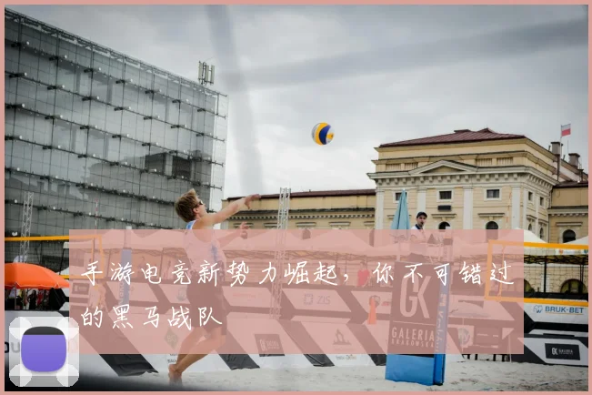 手游电竞新势力崛起,你不可错过的黑马战队