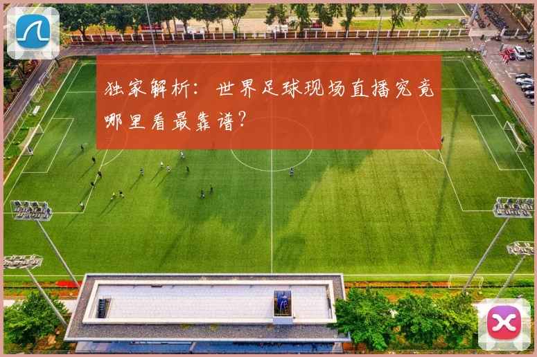 独家解析:世界足球现场直播究竟哪里看最靠谱?
