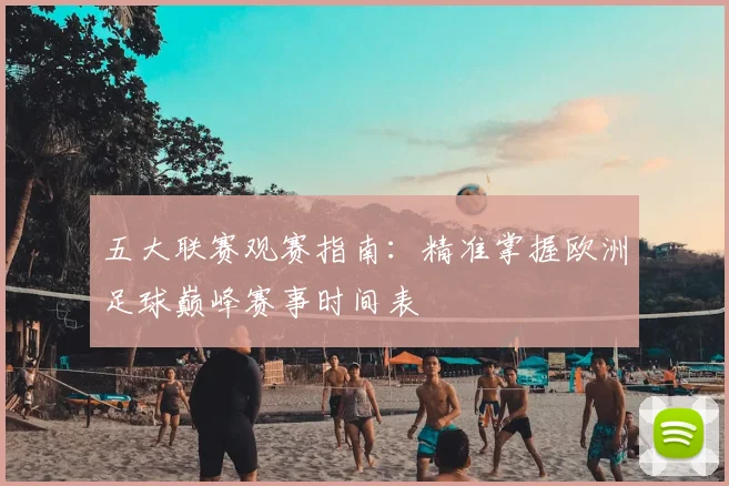 五大联赛观赛指南:精准掌握欧洲足球巅峰赛事时间表