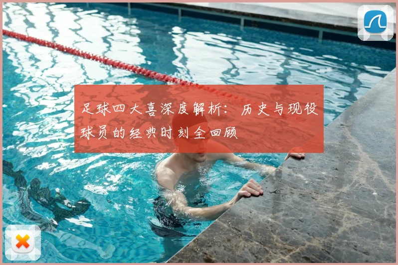 足球四大喜深度解析:历史与现役球员的经典时刻全回顾