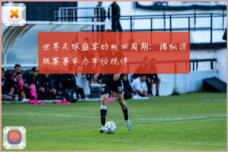 世界足球盛宴的轮回周期:揭秘顶级赛事举办年份规律
