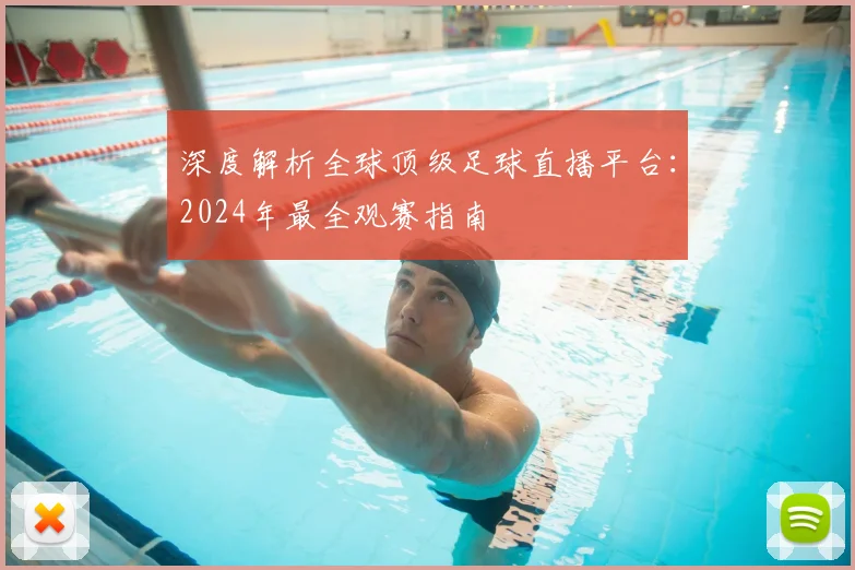 深度解析全球顶级足球直播平台:2024年最全观赛指南
